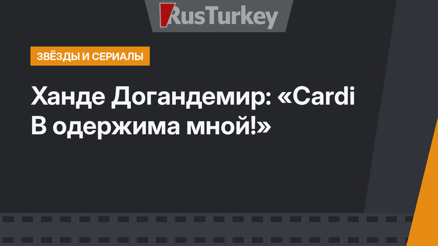 Ханде Догандемир: «Cardi B одержима мной!»