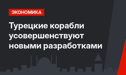 Турецкие корабли усовершенствуют новыми разработками