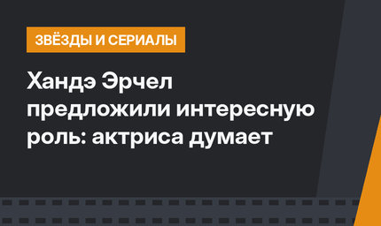 Хандэ Эрчел предложили интересную роль: актриса думает