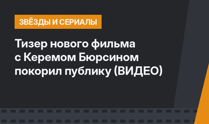 Тизер нового фильма с Керемом Бюрсином покорил публику (ВИДЕО)