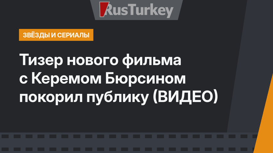 Тизер нового фильма с Керемом Бюрсином покорил публику (ВИДЕО)