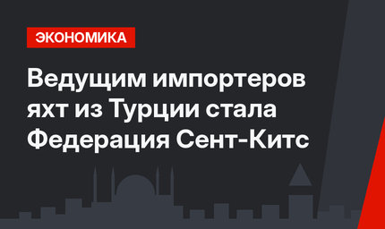 Ведущим импортеров яхт из Турции стала Федерация Сент-Китс 