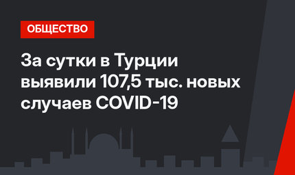 За сутки в Турции выявили 107,5 тыс. новых случаев COVID-19