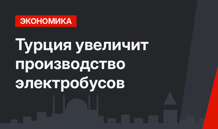 Турция увеличит производство электробусов