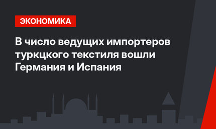 В число ведущих импортеров туркцкого текстиля вошли Германия и Испания