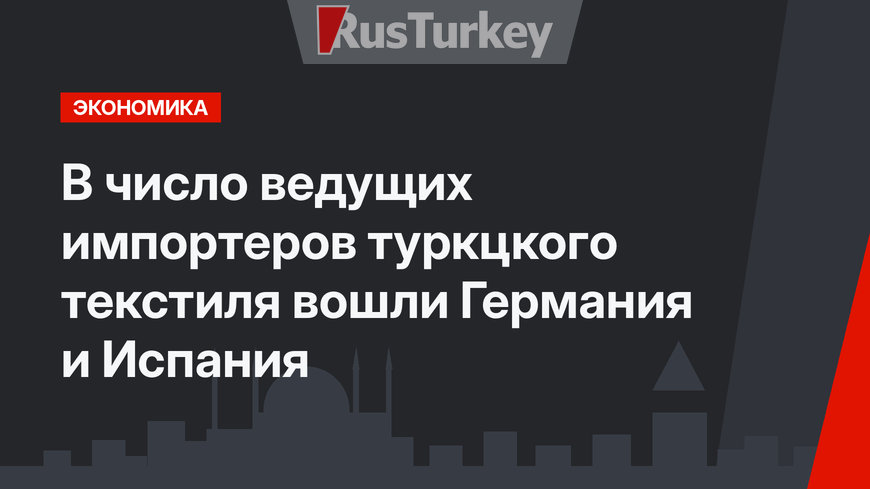 В число ведущих импортеров туркцкого текстиля вошли Германия и Испания