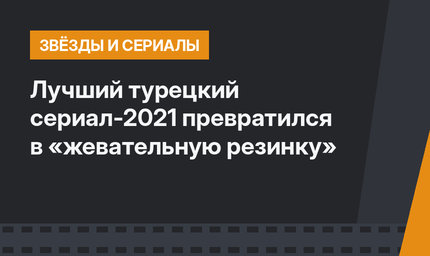 Лучший турецкий сериал-2021 превратился в «жевательную резинку»