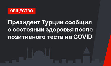 Президент Турции сообщил о состоянии здоровья после позитивного теста на COVID