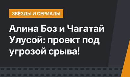 Алина Боз и Чагатай Улусой: проект под угрозой срыва!