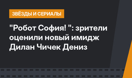 "Робот София! ": зрители оценили новый имидж Дилан Чичек Дениз
