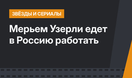 Мерьем Узерли едет в Россию работать