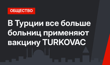 В Турции все больше больниц применяют вакцину TURKOVAC