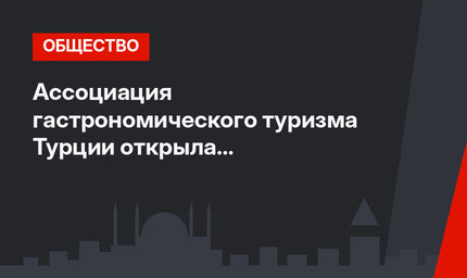  Ассоциация гастрономического туризма Турции открыла представительство в России