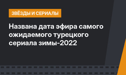 Названа дата эфира самого ожидаемого турецкого сериала зимы-2022