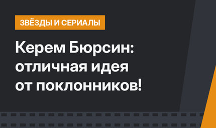 Керем Бюрсин: отличная идея от поклонников!