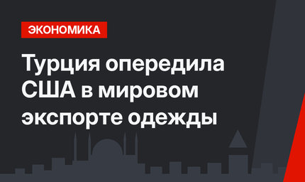 Турция опередила США в мировом экспорте одежды