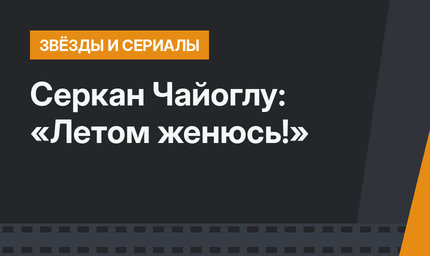 Серкан Чайоглу: «Летом женюсь!»