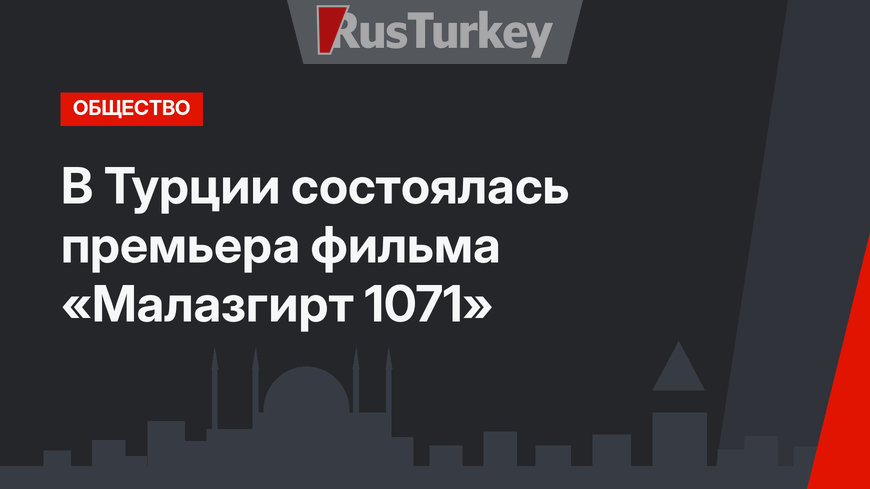 В Турции состоялась премьера фильма «Малазгирт 1071»