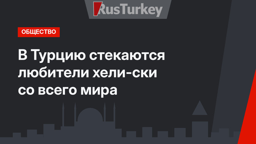 В Турцию стекаются любители хели-ски со всего мира