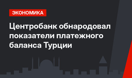Центробанк обнародовал показатели платежного баланса Турции