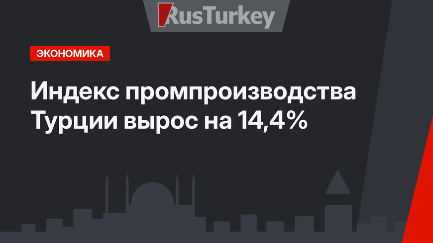 Индекс промпроизводства Турции вырос на 14,4%