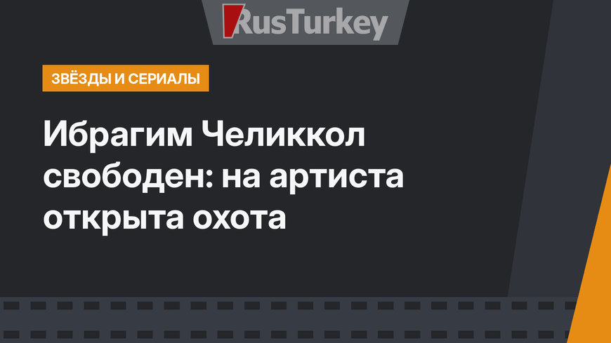 Ибрагим Челиккол свободен: на артиста открыта охота