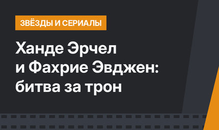 Ханде Эрчел и Фахрие Эвджен: битва за трон