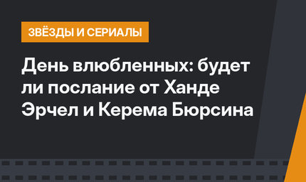 День влюбленных: будет ли послание от Ханде Эрчел и Керема Бюрсина