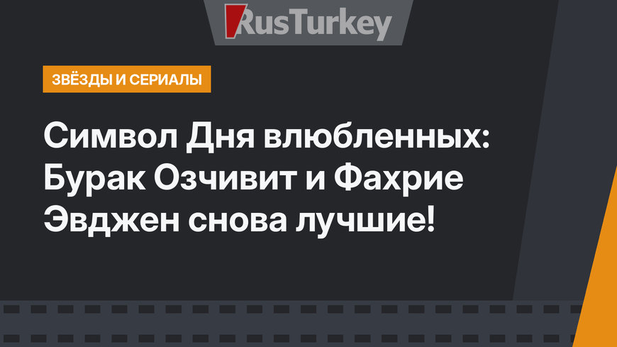 Символ Дня влюбленных: Бурак Озчивит и Фахрие Эвджен снова лучшие!