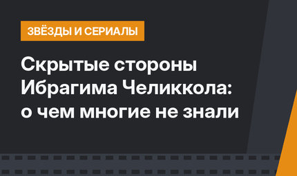 Скрытые стороны Ибрагима Челиккола: о чем многие не знали