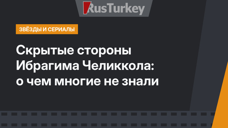 Скрытые стороны Ибрагима Челиккола: о чем многие не знали