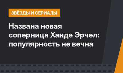 Названа новая соперница Ханде Эрчел: популярность не вечна
