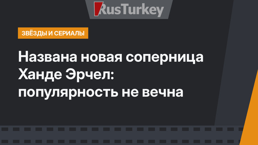 Названа новая соперница Ханде Эрчел: популярность не вечна