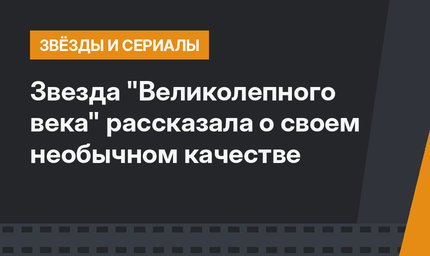 Звезда "Великолепного века" рассказала о своем  необычном качестве