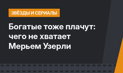 Богатые тоже плачут: чего не хватает Мерьем Узерли