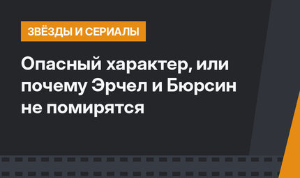 Опасный характер, или почему Эрчел и Бюрсин не помирятся