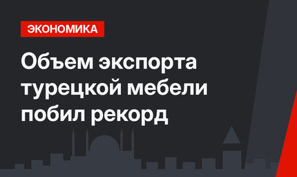 Объем экспорта турецкой мебели побил рекорд