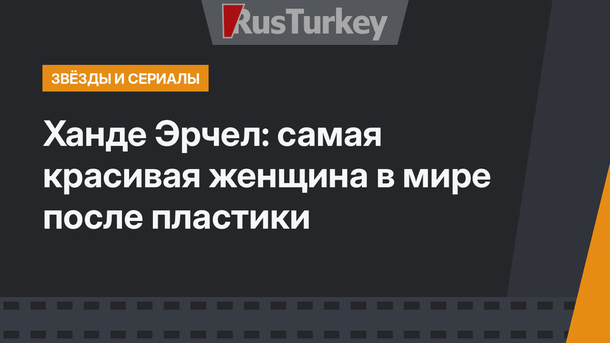 Ханде Эрчел: самая красивая женщина в мире после пластики