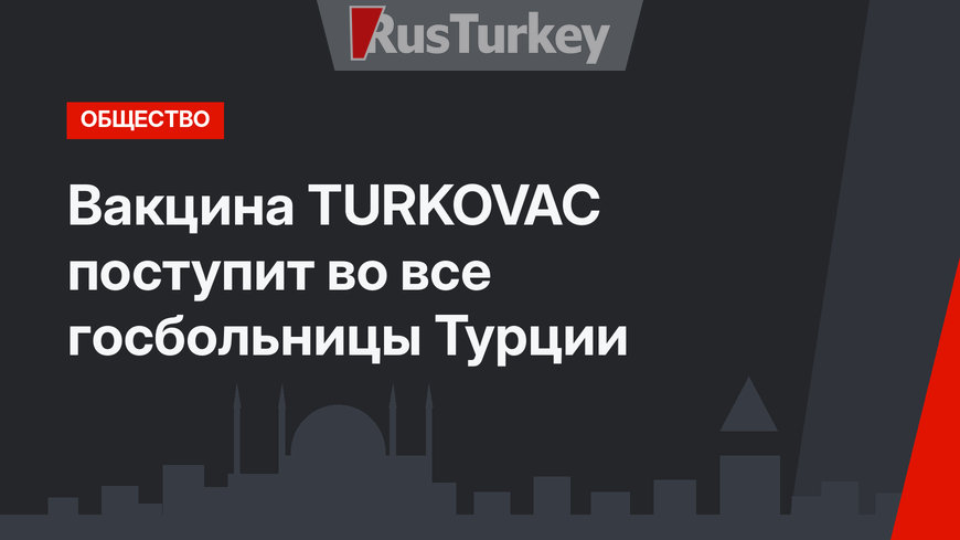Вакцина TURKOVAC поступит во все госбольницы Турции
