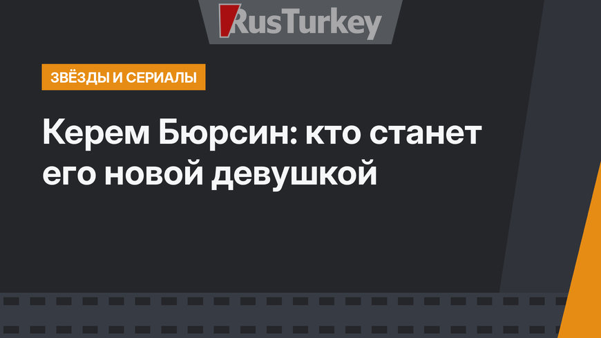Керем Бюрсин: кто станет его новой девушкой