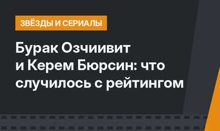 Бурак Озчиивит и Керем Бюрсин: что случилось с рейтингом