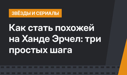 Как стать похожей на Ханде Эрчел: три простых шага