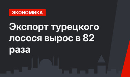 Экспорт турецкого лосося вырос в 82 раза