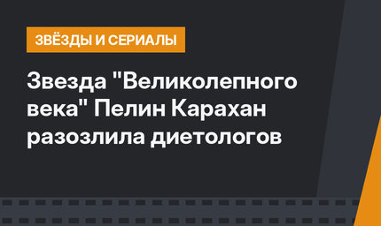 Звезда "Великолепного века" Пелин Карахан разозлила диетологов