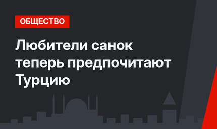 Любители санок теперь предпочитают Турцию