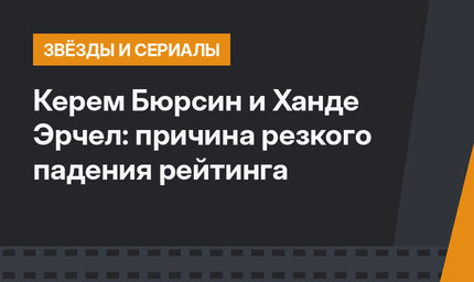 Керем Бюрсин и Ханде Эрчел: причина резкого падения рейтинга