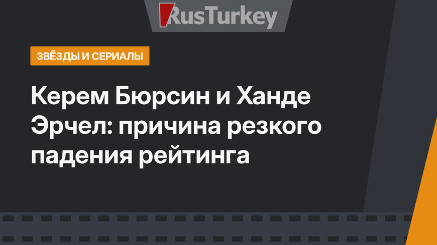 Керем Бюрсин и Ханде Эрчел: причина резкого падения рейтинга