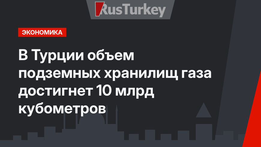 В Турции объем подземных хранилищ газа достигнет 10 млрд кубометров