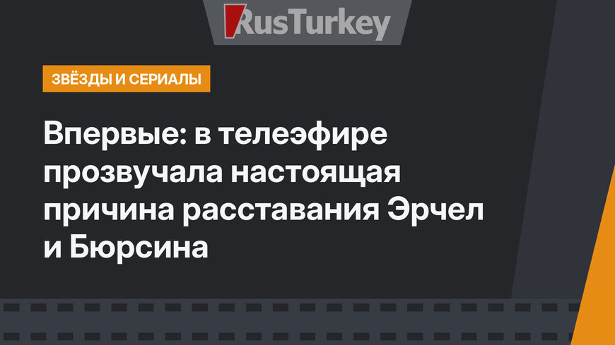 Впервые: в телеэфире прозвучала настоящая причина расставания Эрчел и Бюрсина
