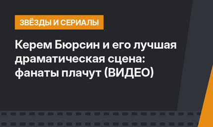 Керем Бюрсин и его лучшая драматическая сцена: фанаты плачут (ВИДЕО)